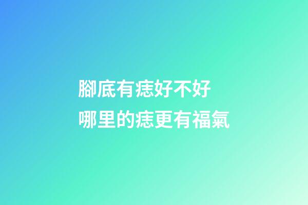 腳底有痣好不好 哪里的痣更有福氣